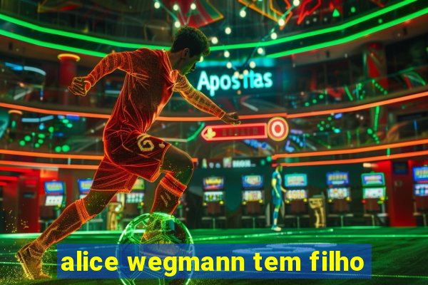 alice wegmann tem filho